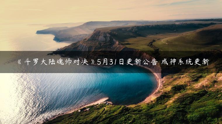 《斗罗大陆魂师对决》5月31日更新公告 成神系统更新
