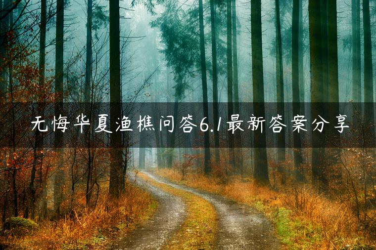 无悔华夏渔樵问答6.1最新答案分享