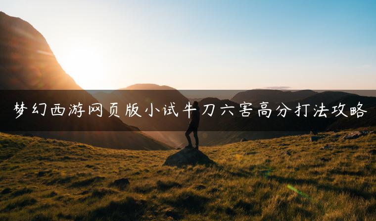 梦幻西游网页版小试牛刀六害高分打法攻略