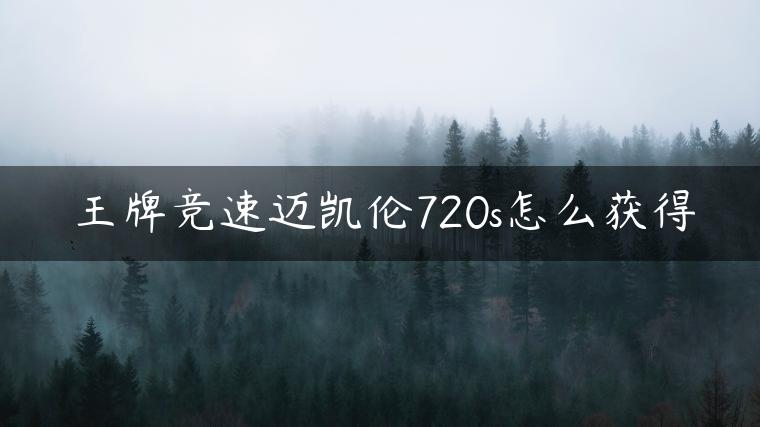 王牌竞速迈凯伦720s怎么获得