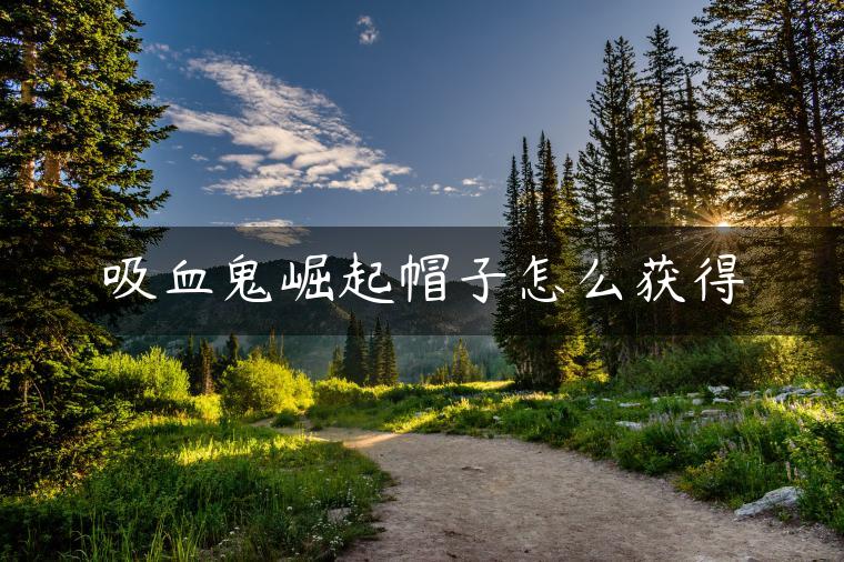 吸血鬼崛起帽子怎么获得