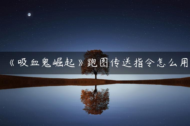 《吸血鬼崛起》跑图传送指令怎么用