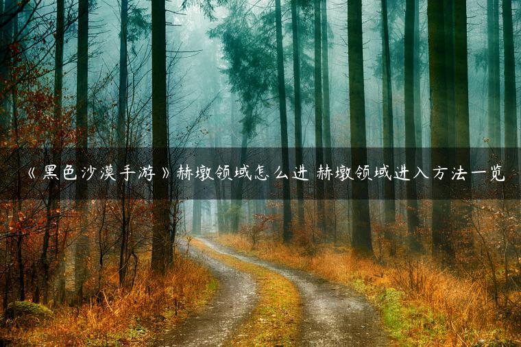 《黑色沙漠手游》赫墩领域怎么进 赫墩领域进入方法一览