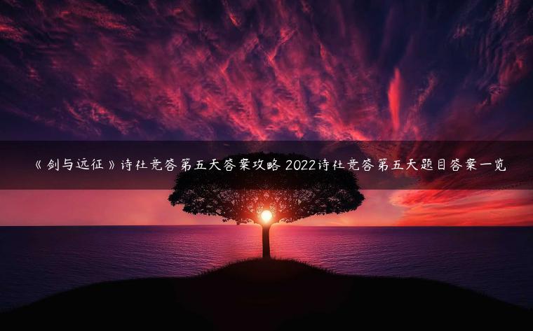 《剑与远征》诗社竞答第五天答案攻略 2022诗社竞答第五天题目答案一览