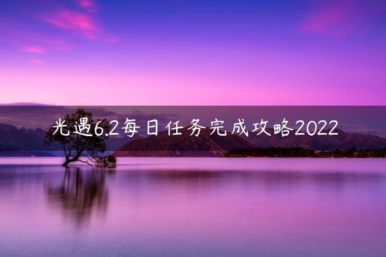 光遇6.2每日任务完成攻略2022
