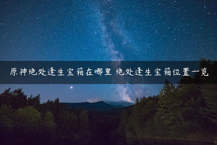 原神绝处逢生宝箱在哪里 绝处逢生宝箱位置一览