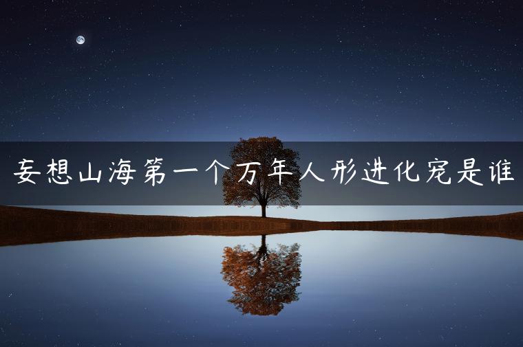 妄想山海第一个万年人形进化宠是谁