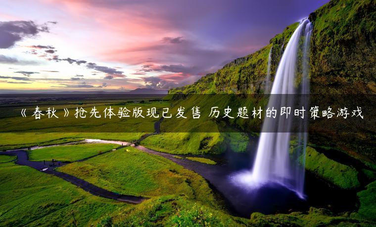 《春秋》抢先体验版现已发售 历史题材的即时策略游戏