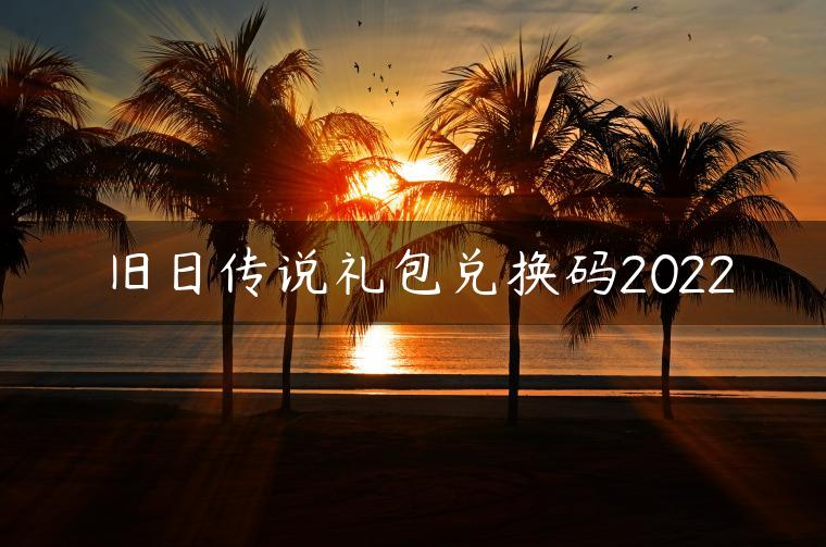 旧日传说礼包兑换码2022