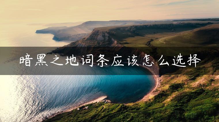 暗黑之地词条应该怎么选择