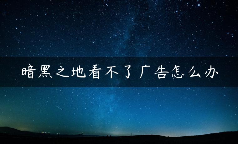 暗黑之地看不了广告怎么办