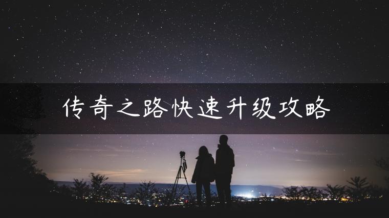 传奇之路快速升级攻略