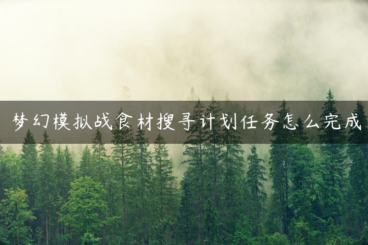 梦幻模拟战食材搜寻计划任务怎么完成