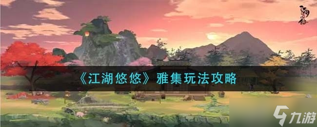 江湖悠悠雅集玩法一览