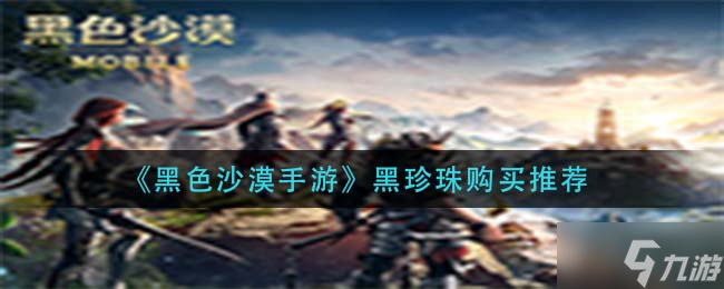 黑色沙漠手游黑珍珠购买推荐