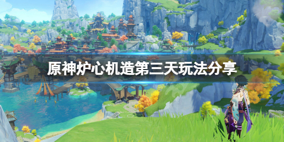 原神炉心机造第三天怎么玩？炉心机造第三天玩法分享