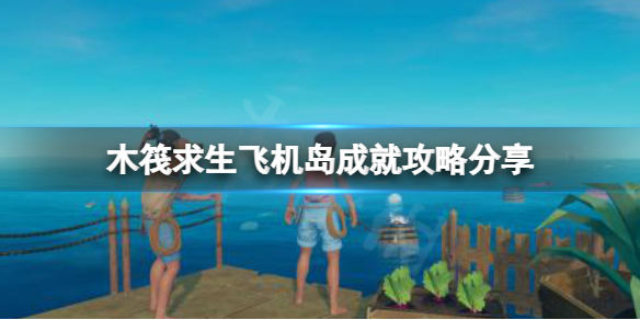 木筏求生Not a great landing成就怎么做？raft飞机岛成就攻略分享