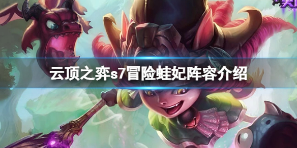 云顶之弈s7冒险蛙妃怎么玩？s7冒险蛙妃阵容介绍
