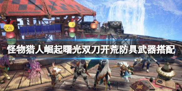 怪物猎人崛起曙光双刀怎么开荒？曙光双刀开荒防具武器搭配