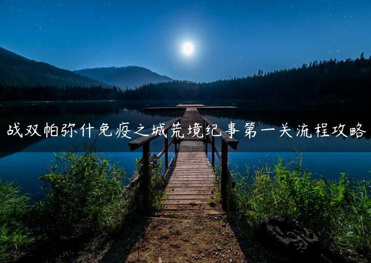 战双帕弥什免疫之城荒境纪事第一关流程攻略
