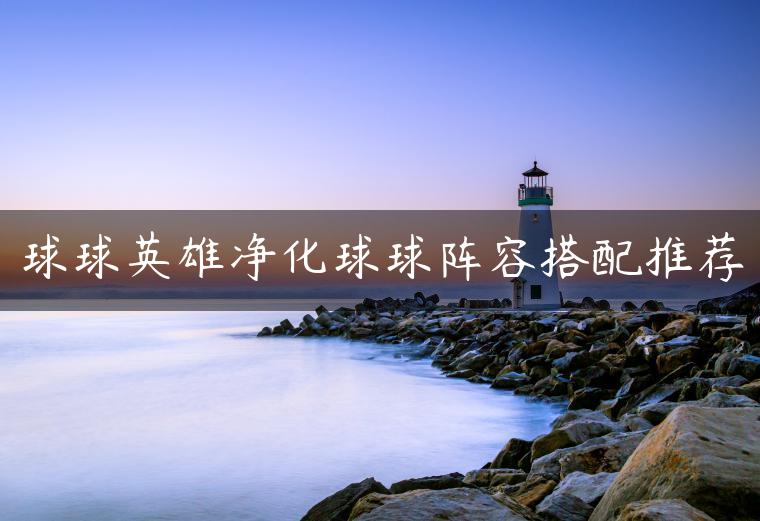 球球英雄净化球球阵容搭配推荐