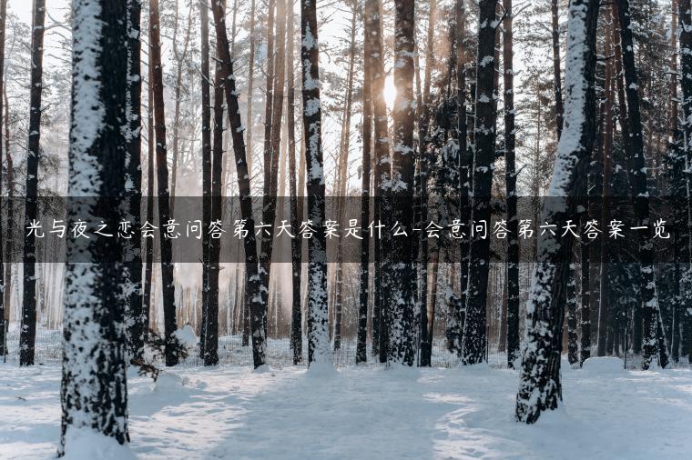 光与夜之恋会意问答第六天答案是什么-会意问答第六天答案一览
