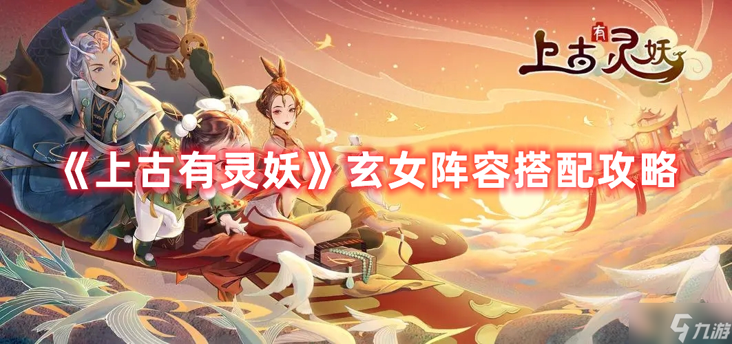上古有灵妖玄女阵容搭配攻略